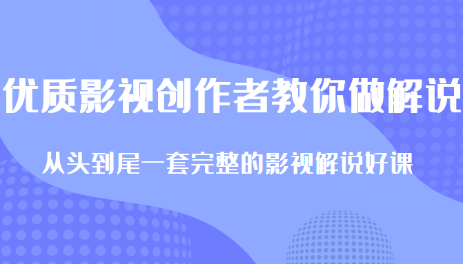 优质影视领域创作者教你做解说变现，从头到尾一套完整的解说课，附全套软件-葛仙仙资源库