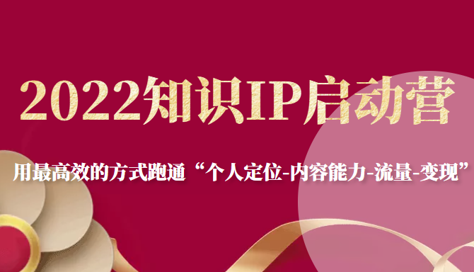 2022知识IP启动营，用最高效的方式跑通“个人定位-内容能力-流量-变现”-葛仙仙资源库