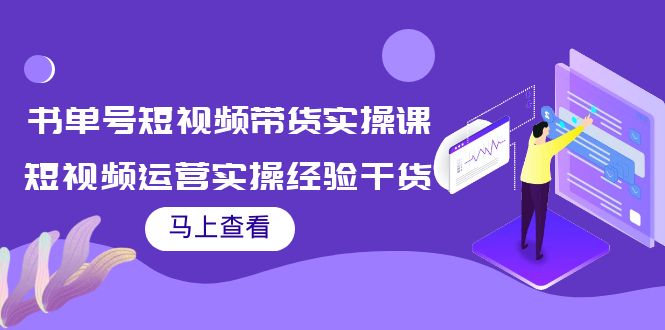 书单号短视频带货实操课：短视频运营实操经验干货分享-葛仙仙资源库