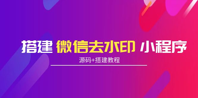搭建微信去水印小程序 带流量主【源码+搭建教程】-葛仙仙资源库