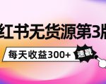 小红书无货源第3版，0投入起店，无脑图文精细化玩法，每天收益300+-葛仙仙资源库