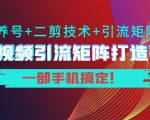 短视频引流矩阵打造7.0,养号+二剪技术+引流矩阵 一部手机搞定!-葛仙仙资源库
