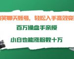 搞笑聊天账号,轻松入手高效变现,百万操盘手亲授,小白也能涨粉数十万-葛仙仙资源库