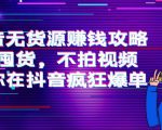 抖音无货源赚钱攻略,不囤货,不拍视频,带你在抖音疯狂爆单-葛仙仙资源库