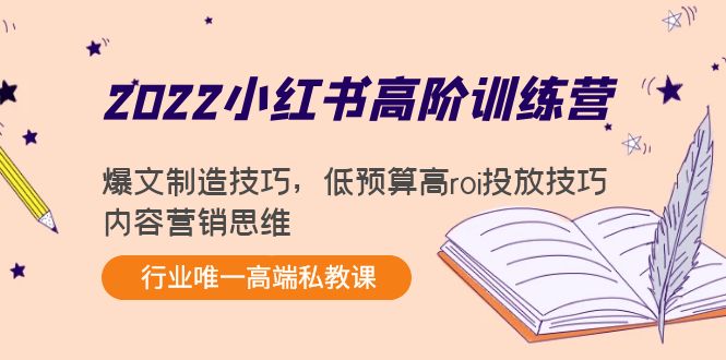 2022小红书高阶训练营：爆文制造技巧，低预算高roi投放技巧，内容营销思维-葛仙仙资源库