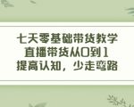 七天零基础带货教学,直播带货从0到1,提高认知,少走弯路-葛仙仙资源库