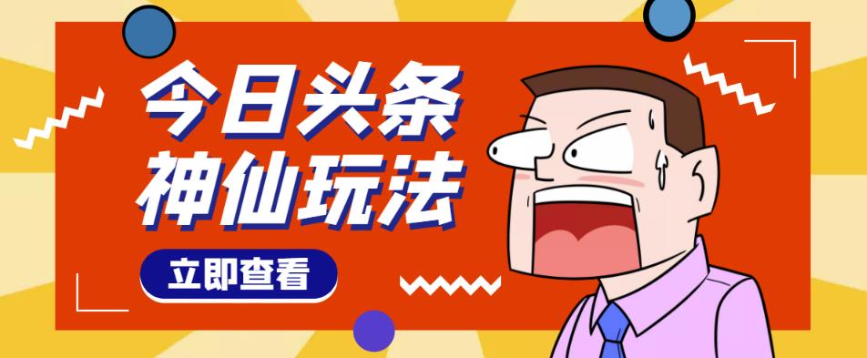 头条神仙玩法秒过原创，不需要剪辑文案配音，全程手机无脑操作，单号一天几十-葛仙仙资源库
