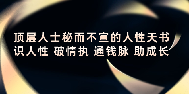 顶层人士秘而不宣的人性天书，识人性 破情执 通钱脉 助成长-葛仙仙资源库