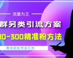 价值888的QQ群另类引流方案,半自动操作日200~300精准粉方法【视频教程】-葛仙仙资源库
