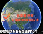 谷歌地图(三维地图)看世界,最新火爆短视频玩法-葛仙仙资源库
