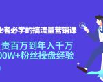 创业者必学的搞流量营销课:负责百万到年入千万,500W+粉丝操盘经验-葛仙仙资源库