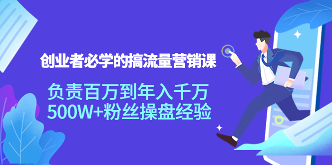 创业者必学的搞流量营销课：负责百万到年入千万，500W+粉丝操盘经验-葛仙仙资源库