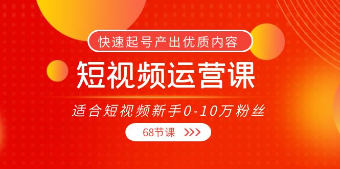 短视频运营课，适合短视频新手0-10万粉丝，快速起号产出优质内容（无水印）-葛仙仙资源库