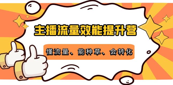 主播流量效能提升营：懂流量、能种草、会转化，清晰明确方法规则-葛仙仙资源库
