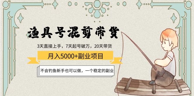 渔具号混剪带货月入5000+项目：不会钓鱼新手也可以做，一个稳定的副业-葛仙仙资源库