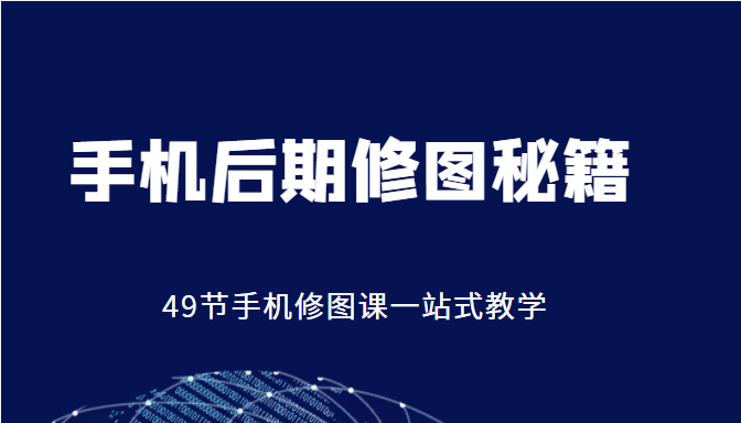 手机后期修图秘籍-49节手机修图课，一站式教学（价值399元）-葛仙仙资源库