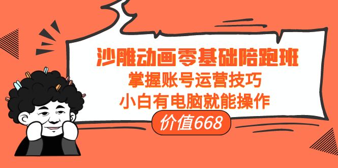 沙雕动画零基础陪跑班，掌握账号运营技巧，小白有电脑就能操作（价值668元）-葛仙仙资源库