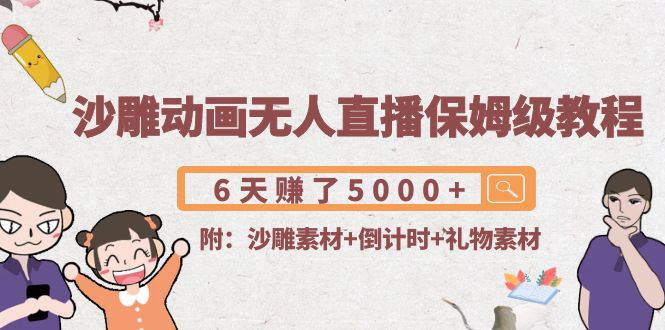 沙雕动画无人直播保姆级教程：6天赚了5000+(附沙雕素材+倒计时+礼物素材)-葛仙仙资源库