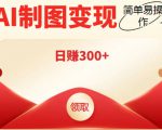 外面割998的智能ai制图,利用抖音变现项目,简单操作日赚300+【教程+软件】-葛仙仙资源库