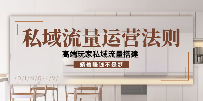 私域流量运营法则，高端玩家私域流量搭建，躺着赚钱不是梦-葛仙仙资源库