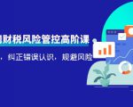 电商公司财税风险管控高阶课,梳理疑难点,纠正错误认识,规避风险-葛仙仙资源库