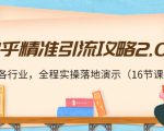 知乎精准引流攻略2.0，适合各行业，全程实操落地演示（16节课）-葛仙仙资源库