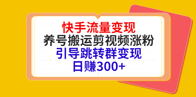 快手流量变现，养号搬运剪视频涨粉，引导跳转群变现日赚300+-葛仙仙资源库