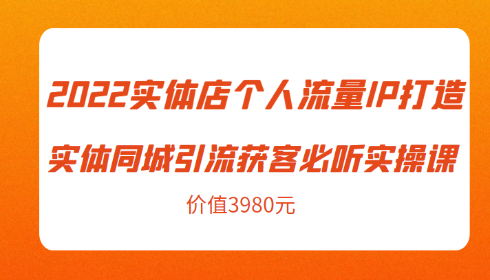 2022实体店个人流量IP打造实体同城引流获客必听实操课，61节完整版（价值3980元）-葛仙仙资源库