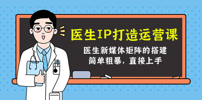 医生IP打造运营课，医生新媒体矩阵的搭建，简单粗暴，直接上手-葛仙仙资源库