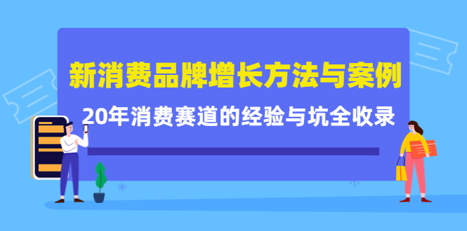 新消费品牌增长方法与案例精华课：20年消费赛道的经验与坑全收录-葛仙仙资源库