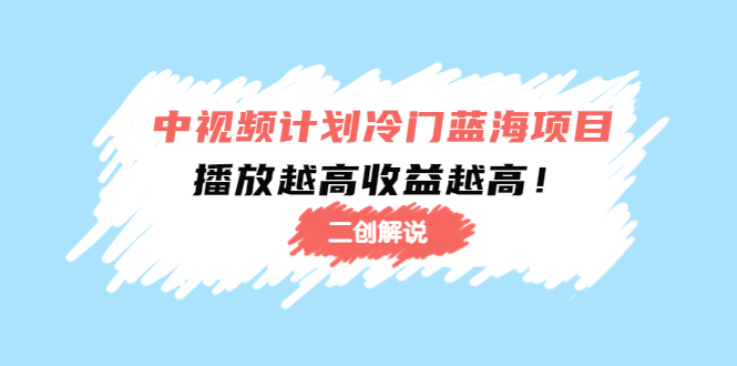 中视频计划冷门蓝海项目【二创解说】陪跑课程：播放越高收益越高-葛仙仙资源库
