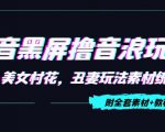 抖音黑屏撸音浪玩法:野人美女村花,丑妻玩法素材统统有【教程+素材】-葛仙仙资源库