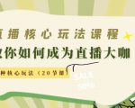 直播核心玩法:教你如何成为直播大咖,各种核心玩法(20节课)-葛仙仙资源库