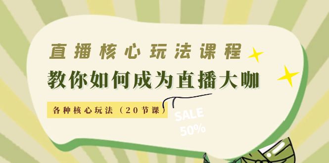 直播核心玩法：教你如何成为直播大咖，各种核心玩法（20节课）-葛仙仙资源库