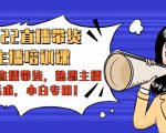 2022直播带货-主播培训课:入局直播带货,熟悉主播话术,小白专用-葛仙仙资源库