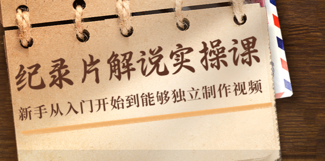 纪录片解说实操课，新手从入门开始到能够独立制作视频（22节课）-葛仙仙资源库