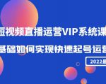 2022短视频直播运营VIP系统课:零基础如何实现快速起号运营(价值2999元)-葛仙仙资源库