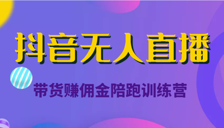 抖音无人直播带货赚佣金陪跑训练营（价值6980元）-葛仙仙资源库