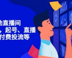 7天启动直播间,全流程起号、直播搭建,付费投流等-葛仙仙资源库