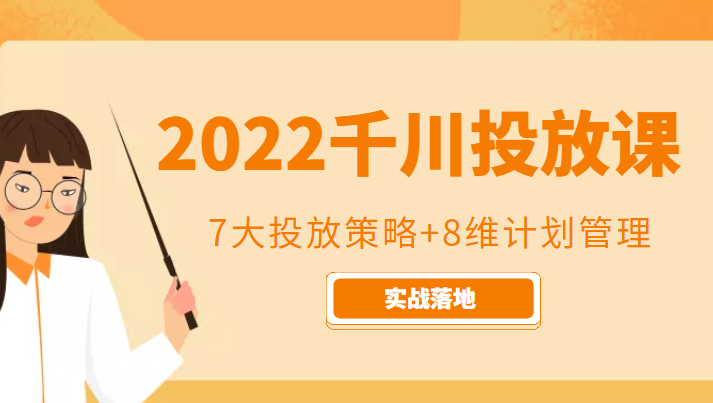 2022千川投放7大投放策略+8维计划管理，实战落地课程-葛仙仙资源库