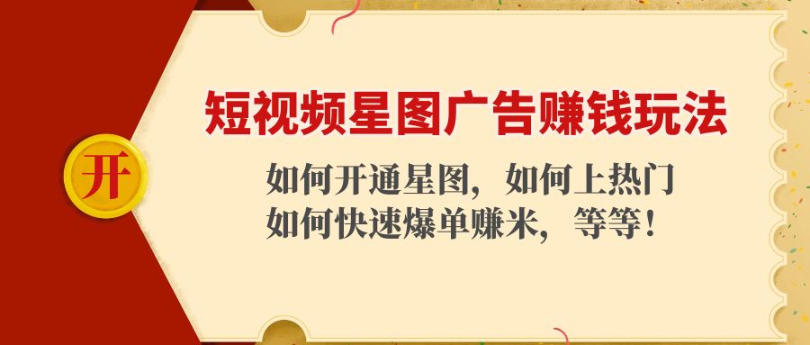短视频星图广告赚钱玩法：如何开通，如何上热门，如何快速爆单赚米！-葛仙仙资源库