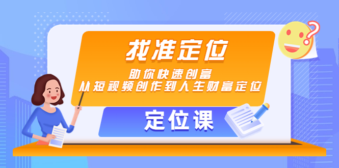 【定位课】找准定位，助你快速创富，从短视频创作到人生财富定位-葛仙仙资源库