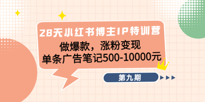 28天小红书博主IP特训营《第9期》做爆款，涨粉变现 单条广告笔记500-10000-葛仙仙资源库