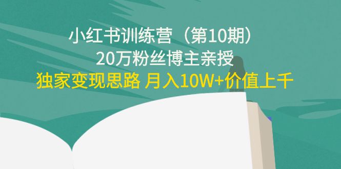 小红书训练营（第10期）20万粉丝博主亲授：独家变现思路 月入10W+价值上千-葛仙仙资源库
