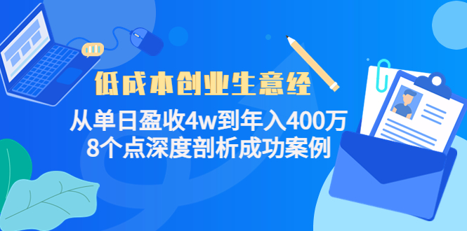 低成本创业生意经：从单日盈收4w到年入400万，8个点深度剖析成功案例-葛仙仙资源库