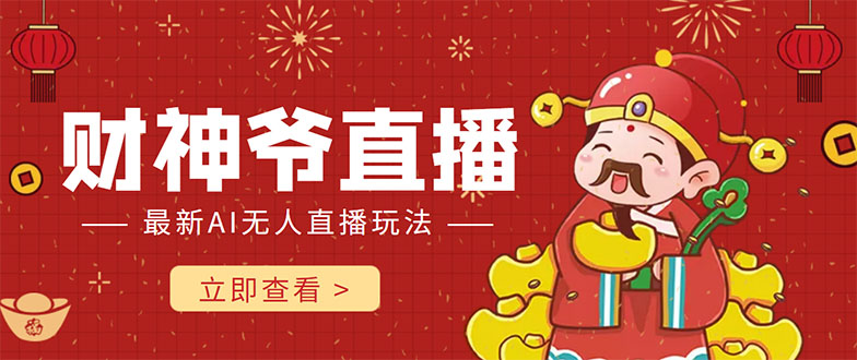 抖音快手财神爷AI智能直播间 无需真人出镜实时互动 不封号礼物打赏赚到手软-葛仙仙资源库