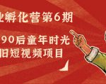 副业孵化营第6期:80/90后童年时光怀旧短视频项目-葛仙仙资源库