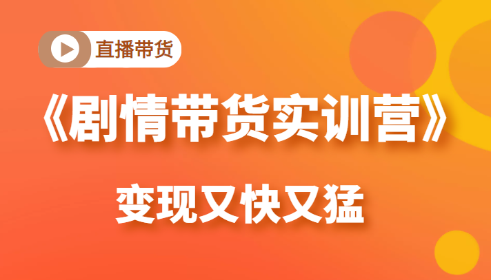 《剧情带货实训营》目前最好的直播带货方式，变起现来是又快又猛（价值980元）-葛仙仙资源库