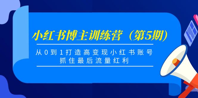 小红书博主训练营（第5期)，从0到1打造高变现小红书账号，抓住最后流量红利-葛仙仙资源库
