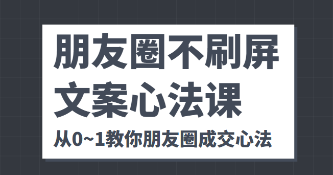 朋友圈不刷屏文案心法课 人人都要懂的商业逻辑 从0~1教你朋友圈成交心法-葛仙仙资源库